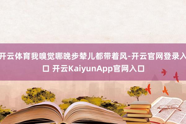 开云体育我嗅觉哪晚步辇儿都带着风-开云官网登录入口 开云KaiyunApp官网入口