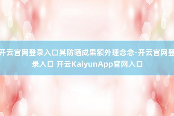 开云官网登录入口其防晒成果额外理念念-开云官网登录入口 开云KaiyunApp官网入口