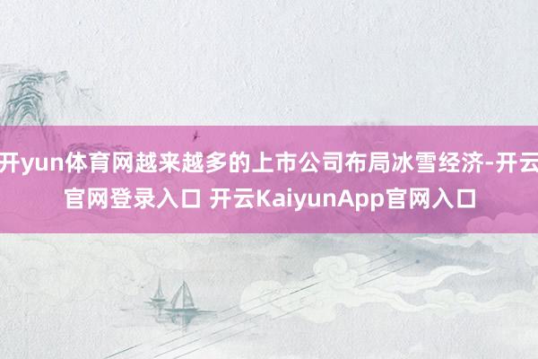 开yun体育网越来越多的上市公司布局冰雪经济-开云官网登录入口 开云KaiyunApp官网入口