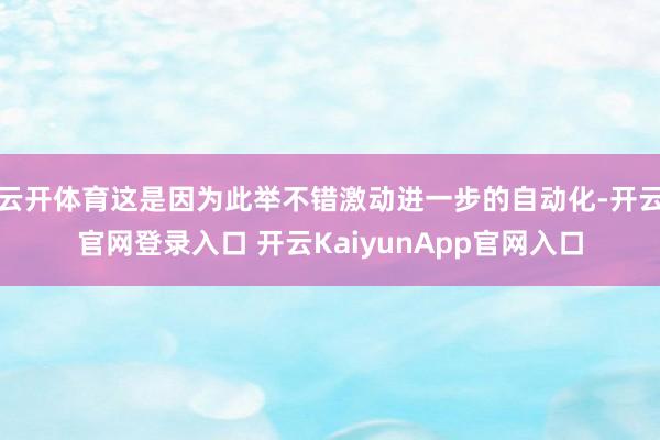 云开体育这是因为此举不错激动进一步的自动化-开云官网登录入口 开云KaiyunApp官网入口