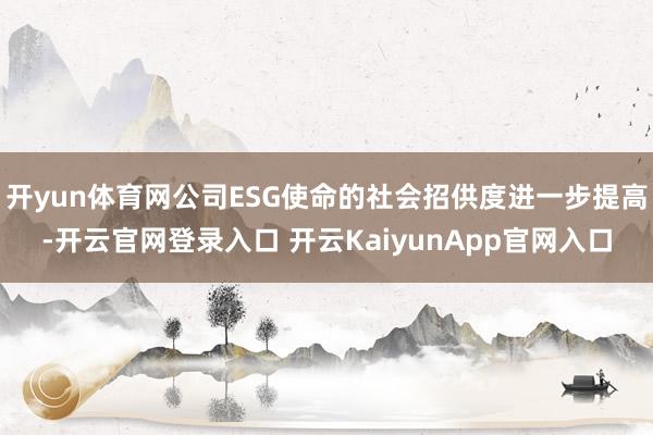 开yun体育网公司ESG使命的社会招供度进一步提高-开云官网登录入口 开云KaiyunApp官网入口