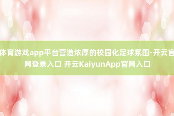 体育游戏app平台营造浓厚的校园化足球氛围-开云官网登录入口 开云KaiyunApp官网入口