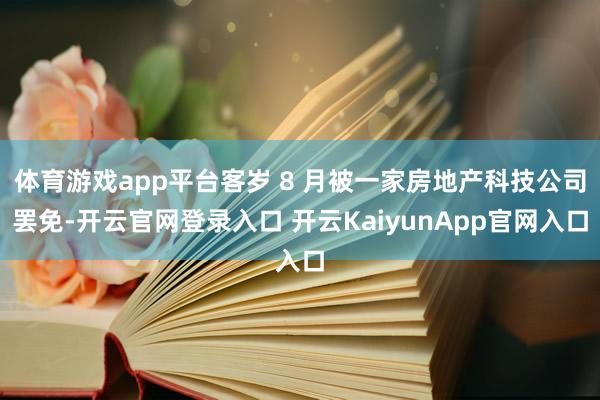 体育游戏app平台客岁 8 月被一家房地产科技公司罢免-开云官网登录入口 开云KaiyunApp官网入口