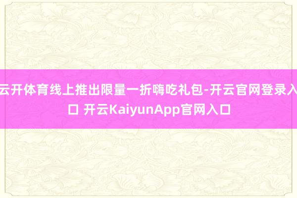云开体育线上推出限量一折嗨吃礼包-开云官网登录入口 开云KaiyunApp官网入口