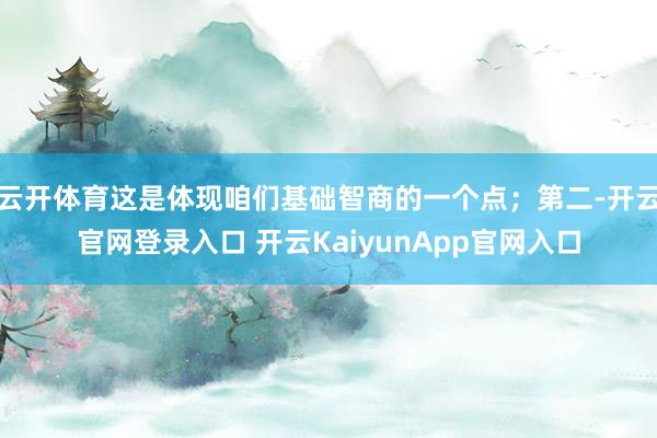 云开体育这是体现咱们基础智商的一个点；第二-开云官网登录入口 开云KaiyunApp官网入口