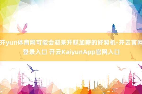 开yun体育网可能会迎来升职加薪的好契机-开云官网登录入口 开云KaiyunApp官网入口