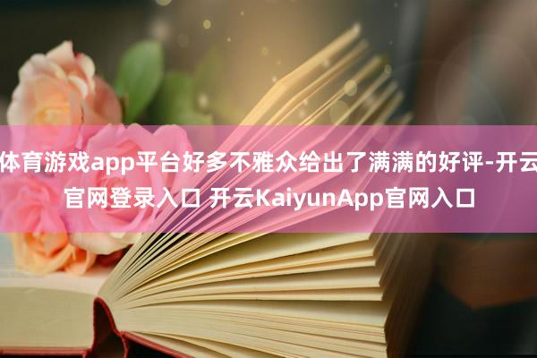 体育游戏app平台好多不雅众给出了满满的好评-开云官网登录入口 开云KaiyunApp官网入口
