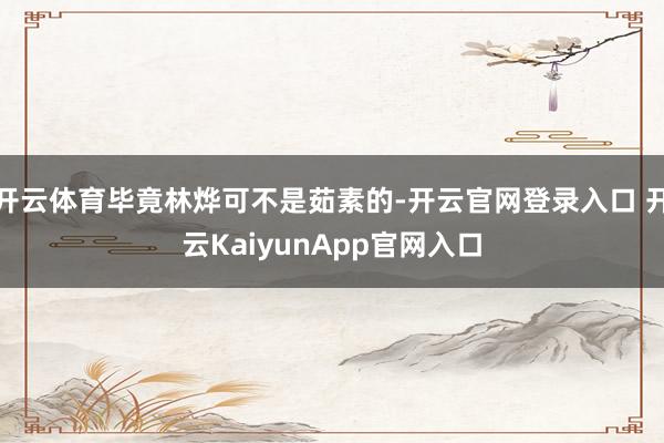 开云体育毕竟林烨可不是茹素的-开云官网登录入口 开云KaiyunApp官网入口