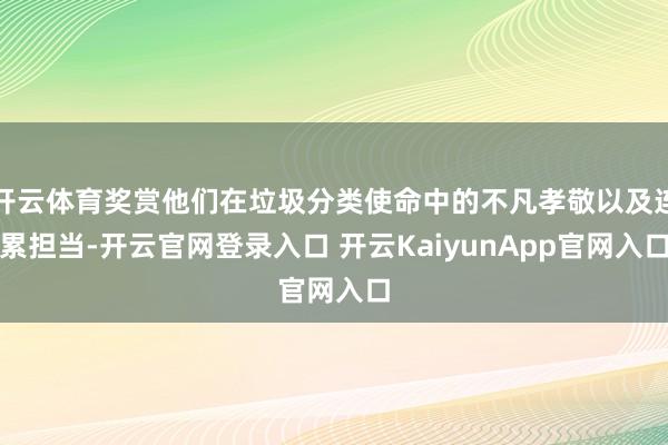 开云体育奖赏他们在垃圾分类使命中的不凡孝敬以及连累担当-开云官网登录入口 开云KaiyunApp官网入口