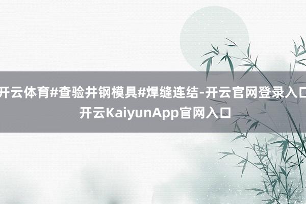开云体育#查验井钢模具#焊缝连结-开云官网登录入口 开云KaiyunApp官网入口