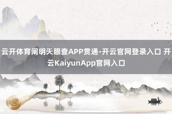 云开体育阐明天眼查APP贯通-开云官网登录入口 开云KaiyunApp官网入口