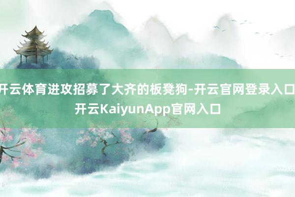 开云体育进攻招募了大齐的板凳狗-开云官网登录入口 开云KaiyunApp官网入口