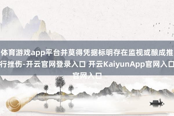 体育游戏app平台并莫得凭据标明存在监视或酿成推行挫伤-开云官网登录入口 开云KaiyunApp官网入口