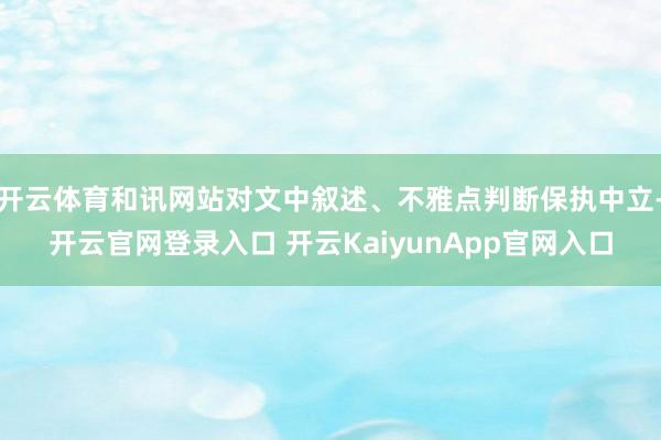 开云体育和讯网站对文中叙述、不雅点判断保执中立-开云官网登录入口 开云KaiyunApp官网入口