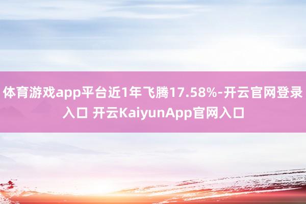 体育游戏app平台近1年飞腾17.58%-开云官网登录入口 开云KaiyunApp官网入口