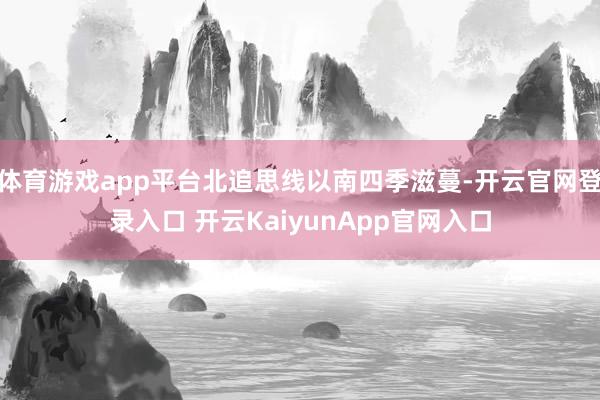 体育游戏app平台北追思线以南四季滋蔓-开云官网登录入口 开云KaiyunApp官网入口