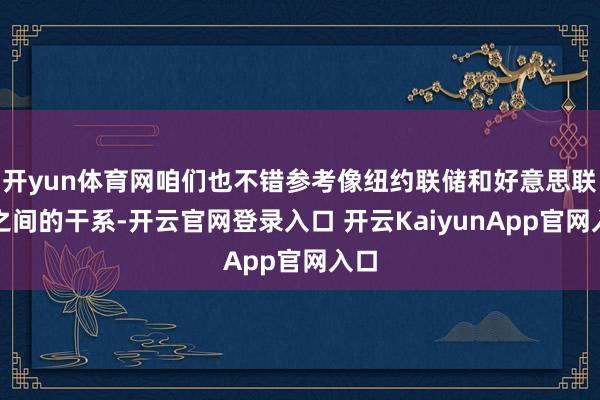 开yun体育网咱们也不错参考像纽约联储和好意思联储之间的干系-开云官网登录入口 开云KaiyunApp官网入口