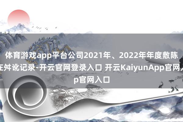体育游戏app平台公司2021年、2022年年度敷陈存在舛讹记录-开云官网登录入口 开云KaiyunApp官网入口