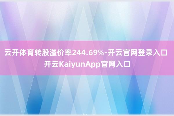 云开体育转股溢价率244.69%-开云官网登录入口 开云KaiyunApp官网入口