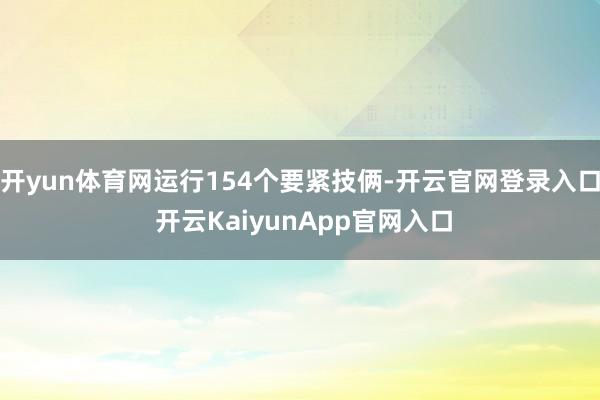 开yun体育网运行154个要紧技俩-开云官网登录入口 开云KaiyunApp官网入口