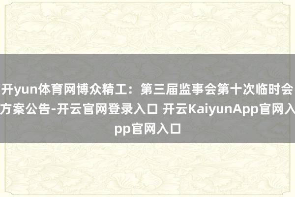 开yun体育网博众精工：第三届监事会第十次临时会议方案公告-开云官网登录入口 开云KaiyunApp官网入口