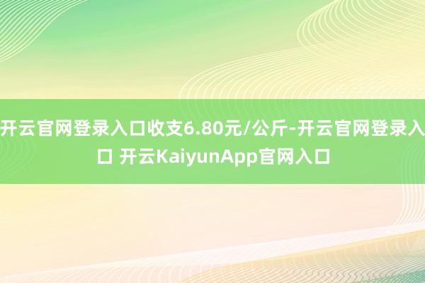 开云官网登录入口收支6.80元/公斤-开云官网登录入口 开云KaiyunApp官网入口