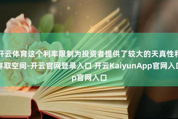 开云体育这个利率限制为投资者提供了较大的天真性和弃取空间-开云官网登录入口 开云KaiyunApp官网入口