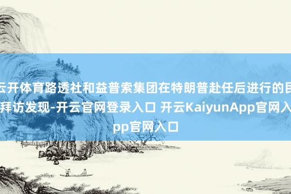 云开体育路透社和益普索集团在特朗普赴任后进行的民气拜访发现-开云官网登录入口 开云KaiyunApp官网入口