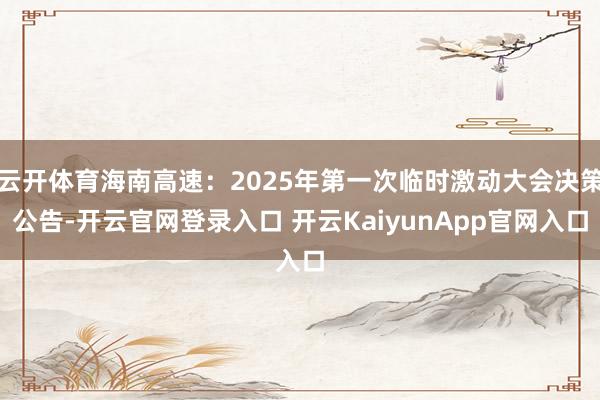云开体育海南高速：2025年第一次临时激动大会决策公告-开云官网登录入口 开云KaiyunApp官网入口