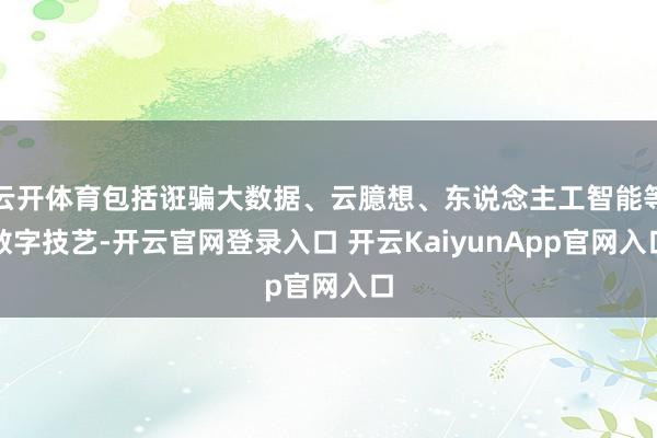 云开体育包括诳骗大数据、云臆想、东说念主工智能等数字技艺-开云官网登录入口 开云KaiyunApp官网入口