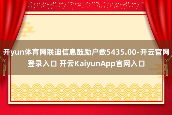 开yun体育网联迪信息鼓励户数5435.00-开云官网登录入口 开云KaiyunApp官网入口