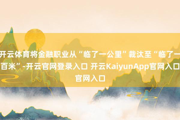 开云体育将金融职业从“临了一公里”裁汰至“临了一百米”-开云官网登录入口 开云KaiyunApp官网入口