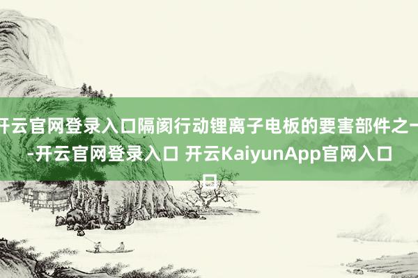 开云官网登录入口隔阂行动锂离子电板的要害部件之一-开云官网登录入口 开云KaiyunApp官网入口
