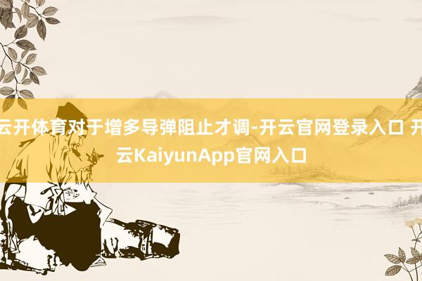云开体育对于增多导弹阻止才调-开云官网登录入口 开云KaiyunApp官网入口